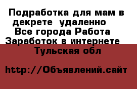 Подработка для мам в декрете (удаленно)  - Все города Работа » Заработок в интернете   . Тульская обл.